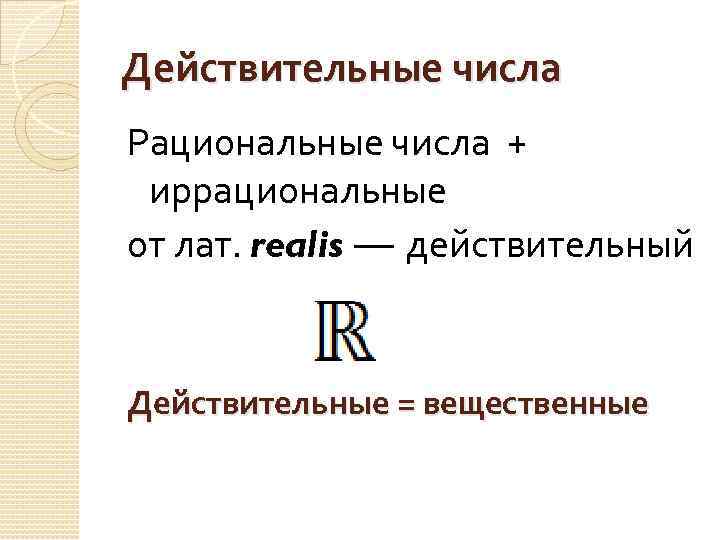 Действительные числа Рациональные числа + иррациональные от лат. realis — действительный Действительные = вещественные