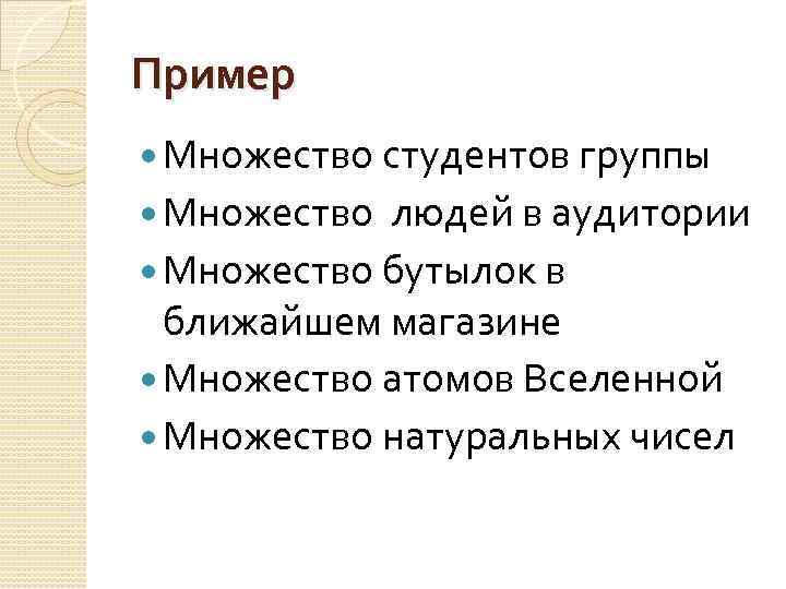 Пример Множество студентов группы Множество людей в аудитории Множество бутылок в ближайшем магазине Множество