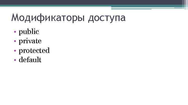 Модификаторы доступа • • public private protected default 