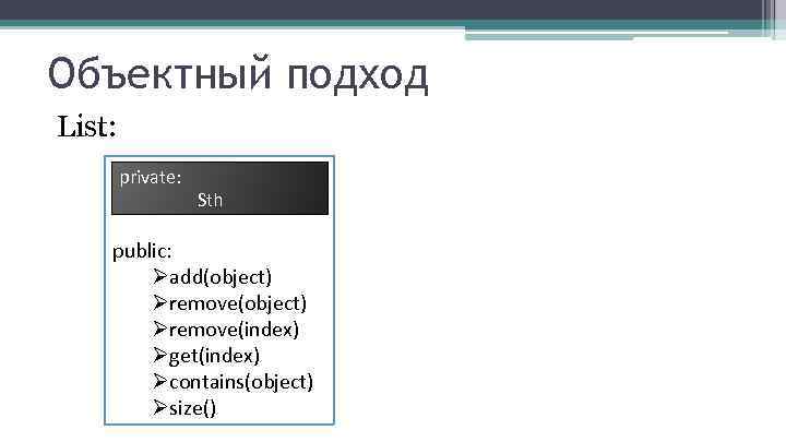 Объектный подход List: private: Sth public: Øadd(object) Øremove(index) Øget(index) Øcontains(object) Øsize() 