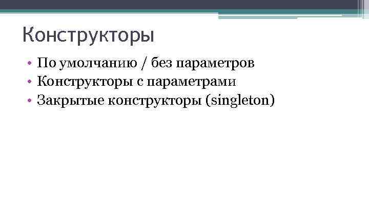 Конструкторы • По умолчанию / без параметров • Конструкторы с параметрами • Закрытые конструкторы