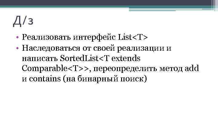 Д/з • Реализовать интерфейс List<T> • Наследоваться от своей реализации и написать Sorted. List<T