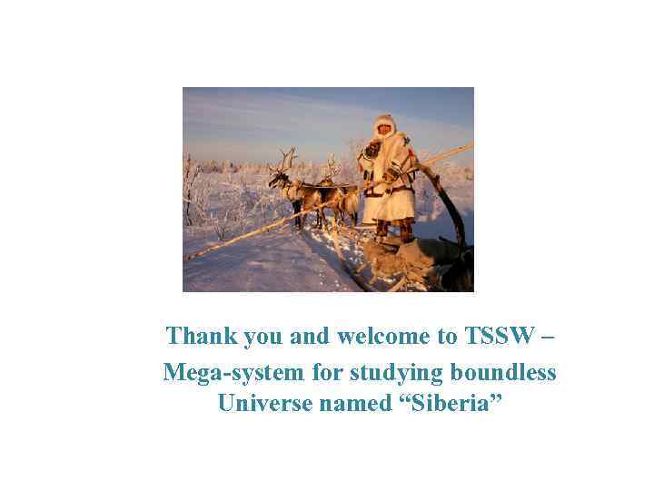 Thank you and welcome to TSSW – Mega-system for studying boundless Universe named “Siberia”