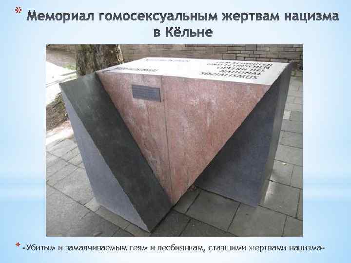 * * «Убитым и замалчиваемым геям и лесбиянкам, ставшими жертвами нацизма» 
