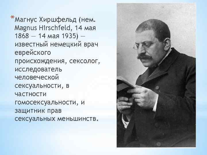 *Магнус Хиршфельд (нем. Magnus Hirschfeld, 14 мая 1868 — 14 мая 1935) — известный