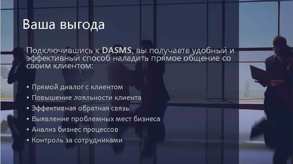 Ваша выгода Подключившись к DASMS, вы получаете удобный и эффективный способ наладить прямое общение