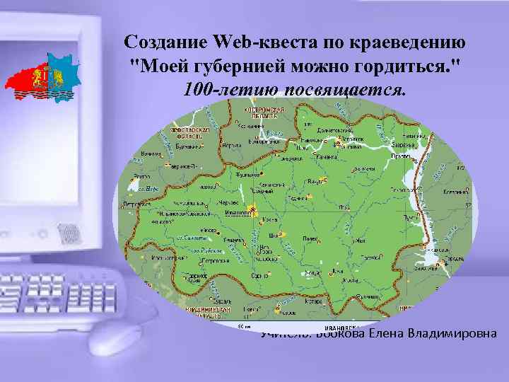 Создание Web-квеста по краеведению "Моей губернией можно гордиться. " 100 -летию посвящается. Учитель: Бобкова