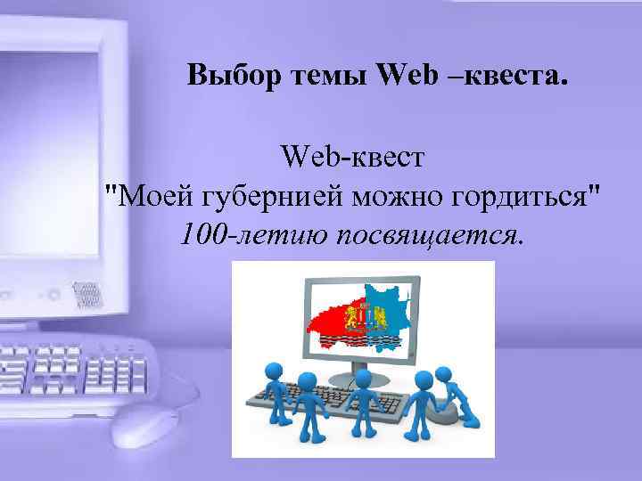 Выбор темы Web –квеста. Web-квест "Моей губернией можно гордиться" 100 -летию посвящается. 