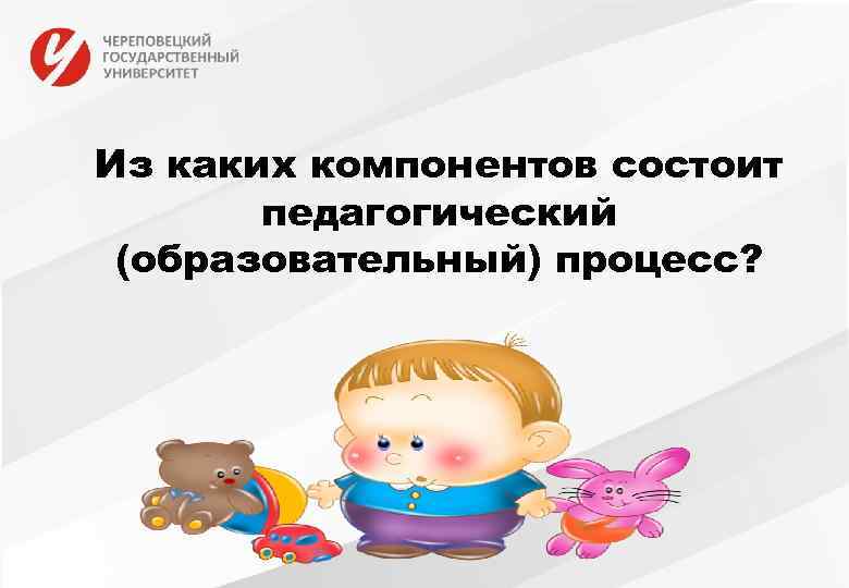 Из каких компонентов состоит педагогический (образовательный) процесс? 