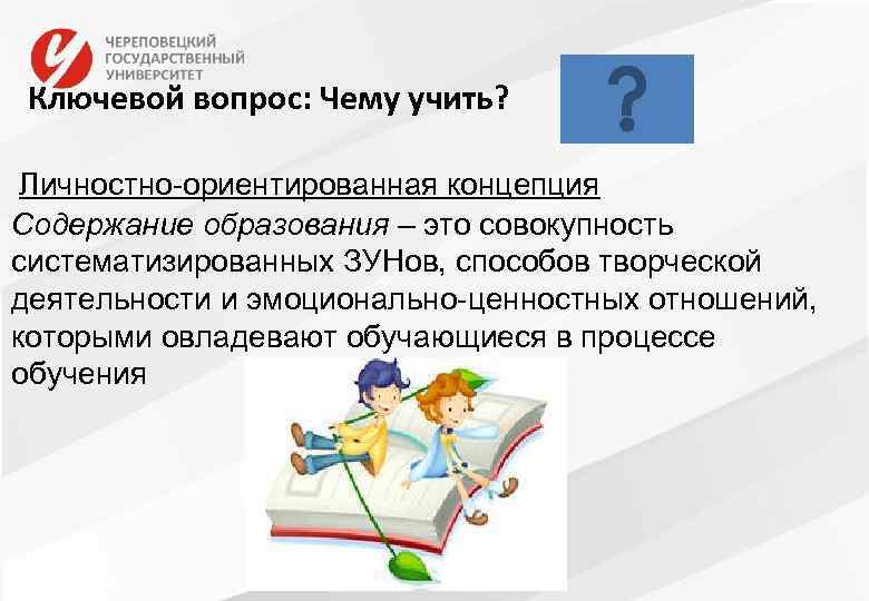  Ключевой вопрос: Чему учить? Личностно-ориентированная концепция Содержание образования – это совокупность систематизированных ЗУНов,