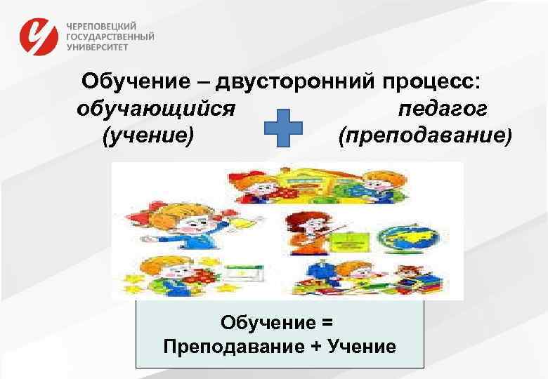 Обучение – двусторонний процесс: обучающийся педагог (учение) (преподавание ) Обучение = Преподавание + Учение
