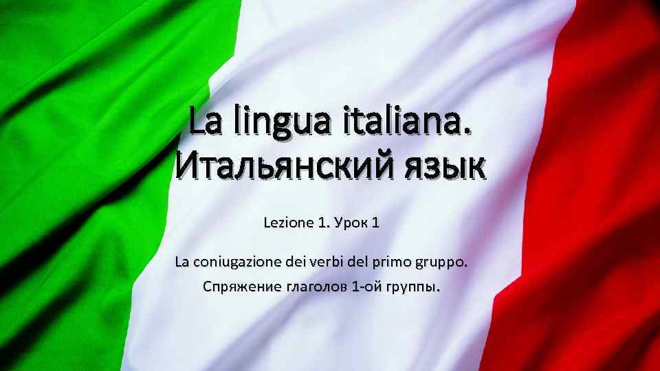 La lingua italiana. Итальянский язык Lezione 1. Урок 1 La coniugazione dei verbi del