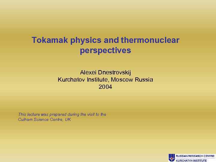 Tokamak physics and thermonuclear perspectives Alexei Dnestrovskij Kurchatov Institute, Moscow Russia 2004 This lecture