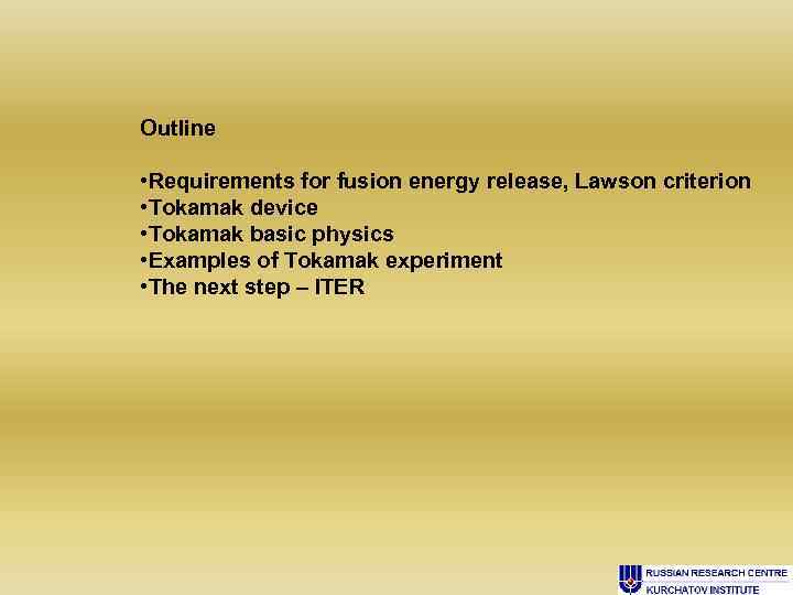 Outline • Requirements for fusion energy release, Lawson criterion • Tokamak device • Tokamak