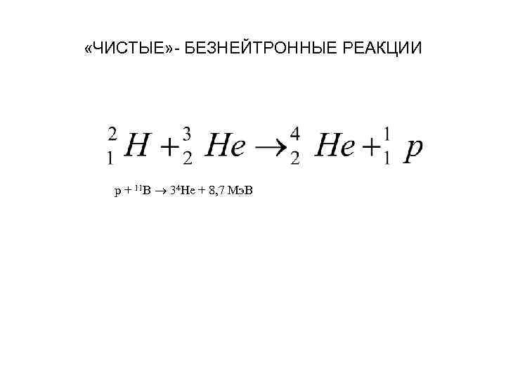  «ЧИСТЫЕ» - БЕЗНЕЙТРОННЫЕ РЕАКЦИИ p + 11 B 34 He + 8, 7