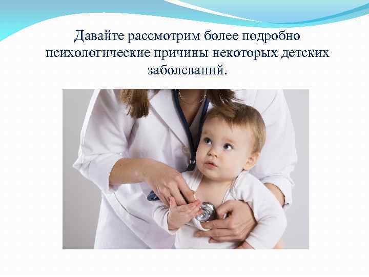 Давайте рассмотрим более подробно психологические причины некоторых детских заболеваний. 