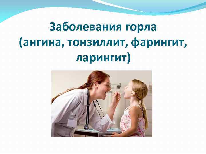 Заболевания горла (ангина, тонзиллит, фарингит, ларингит) 