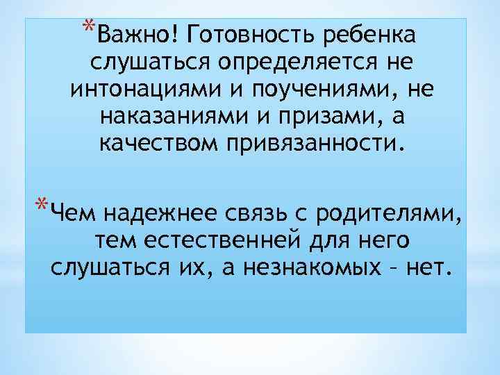 *Важно! Готовность ребенка слушаться определяется не интонациями и поучениями, не наказаниями и призами, а