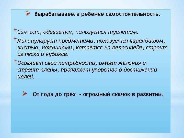 Ø Вырабатываем в ребенке самостоятельность. *Сам ест, одевается, пользуется туалетом. *Манипулирует предметами, пользуется карандашом,