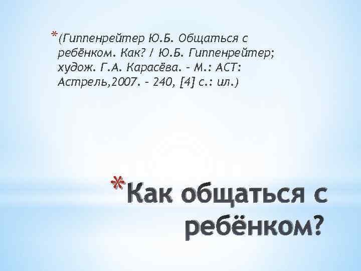 *(Гиппенрейтер Ю. Б. Общаться с ребёнком. Как? / Ю. Б. Гиппенрейтер; худож. Г. А.