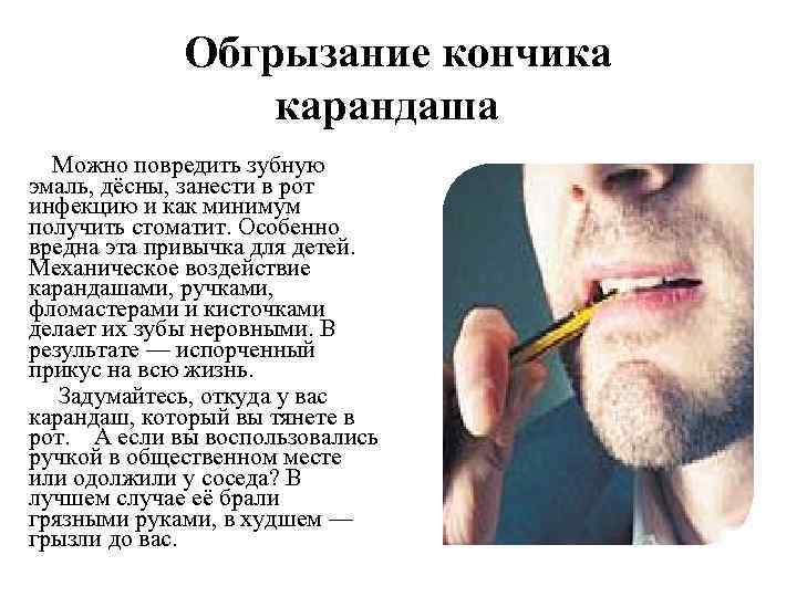Обгрызание кончика карандаша Можно повредить зубную эмаль, дёсны, занести в рот инфекцию и как