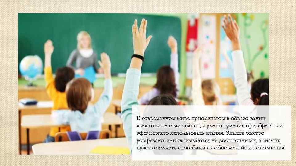 В современном мире приоритетом в образо вании являются не сами знания, а умения приобретать