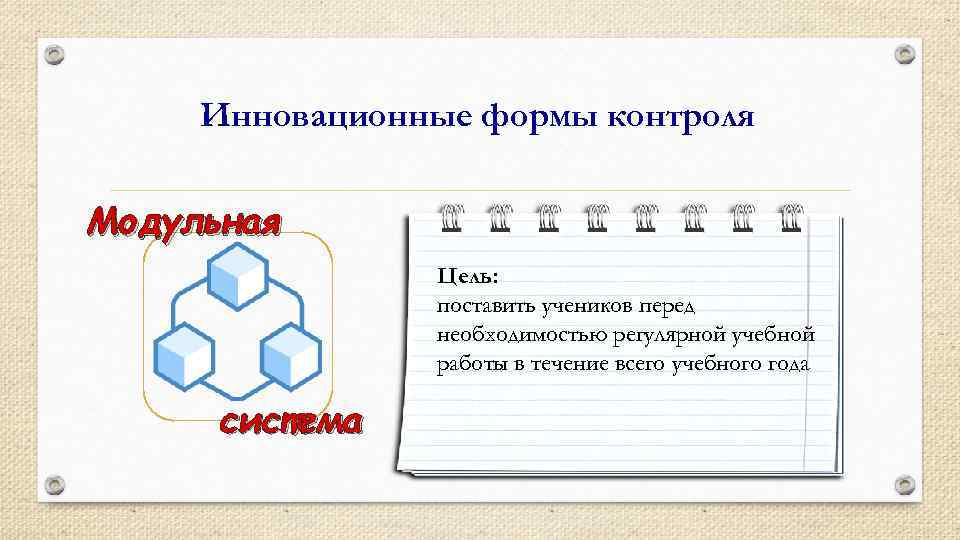 Инновационные формы контроля Модульная Цель: поставить учеников перед необходимостью регулярной учебной работы в течение