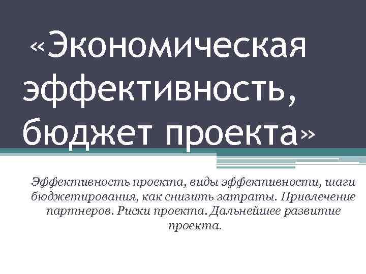  «Экономическая эффективность, бюджет проекта» Эффективность проекта, виды эффективности, шаги бюджетирования, как снизить затраты.