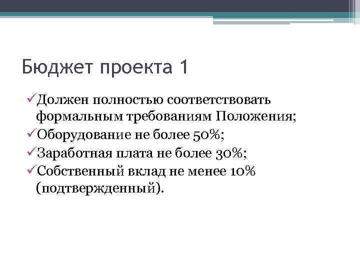 Бюджет проекта 1 üДолжен полностью соответствовать формальным требованиям Положения; üОборудование не более 50%; üЗаработная