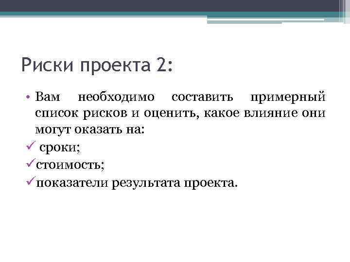 Риски проекта 2: • Вам необходимо составить примерный список рисков и оценить, какое влияние