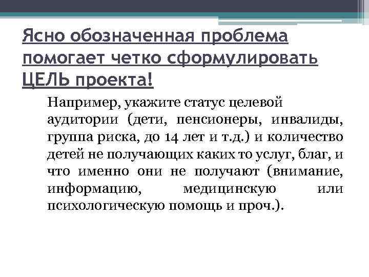 Ясно обозначенная проблема помогает четко сформулировать ЦЕЛЬ проекта! Например, укажите статус целевой аудитории (дети,