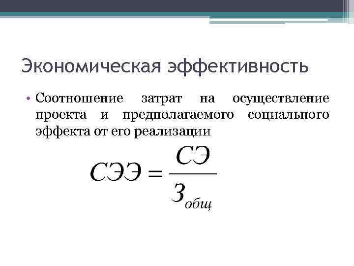 Экономическая эффективность • Соотношение затрат на осуществление проекта и предполагаемого социального эффекта от его