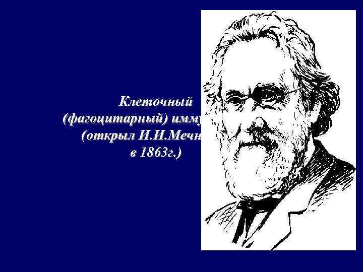 Клеточный (фагоцитарный) иммунитет (открыл И. И. Мечников в 1863 г. ) 