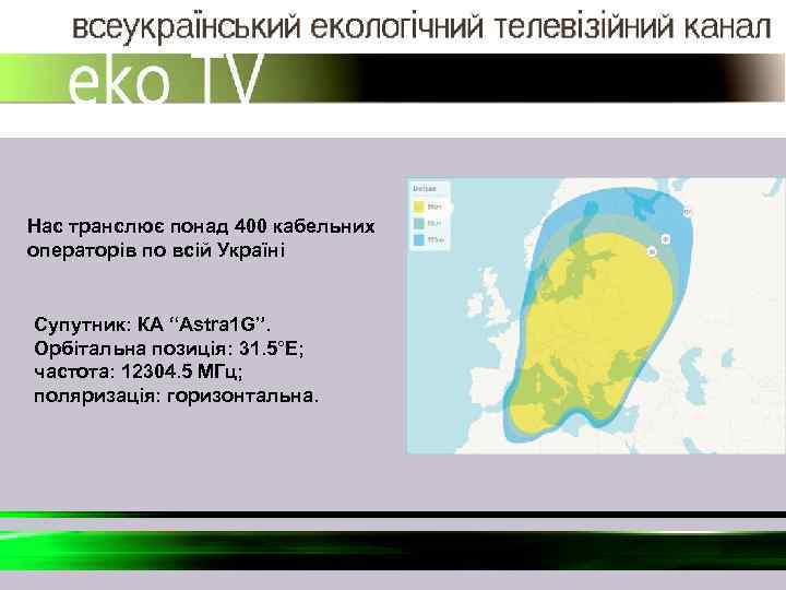 Нас транслює понад 400 кабельних операторів по всій Україні Супутник: КА “Astra 1 G”.