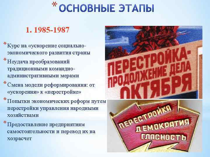 * 1. 1985 -1987 * Курс на «ускорение социальноэкономического развития страны * Неудача преобразований