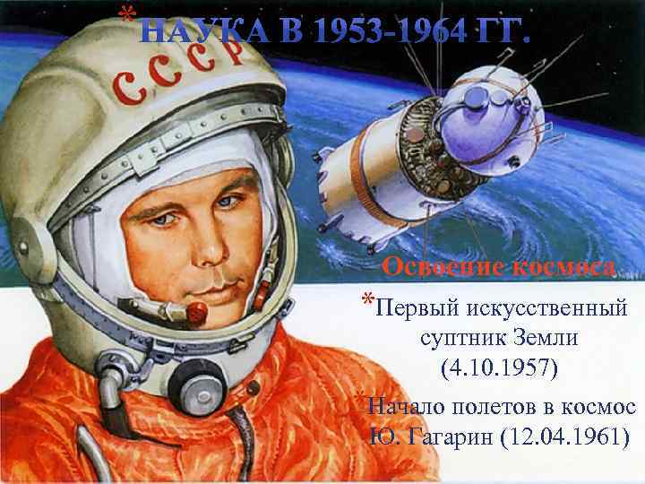 * Освоение космоса *Первый искусственный суптник Земли (4. 10. 1957) *Начало полетов в космос