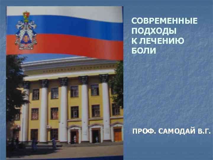 СОВРЕМЕННЫЕ ПОДХОДЫ К ЛЕЧЕНИЮ БОЛИ ПРОФ. САМОДАЙ В. Г. 