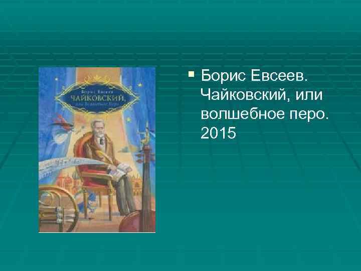 § Борис Евсеев. Чайковский, или волшебное перо. 2015 