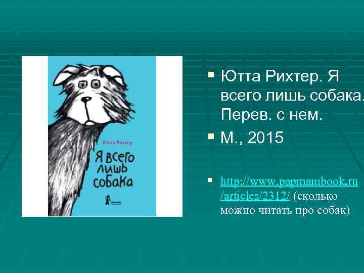 § Ютта Рихтер. Я всего лишь собака. Перев. с нем. § М. , 2015