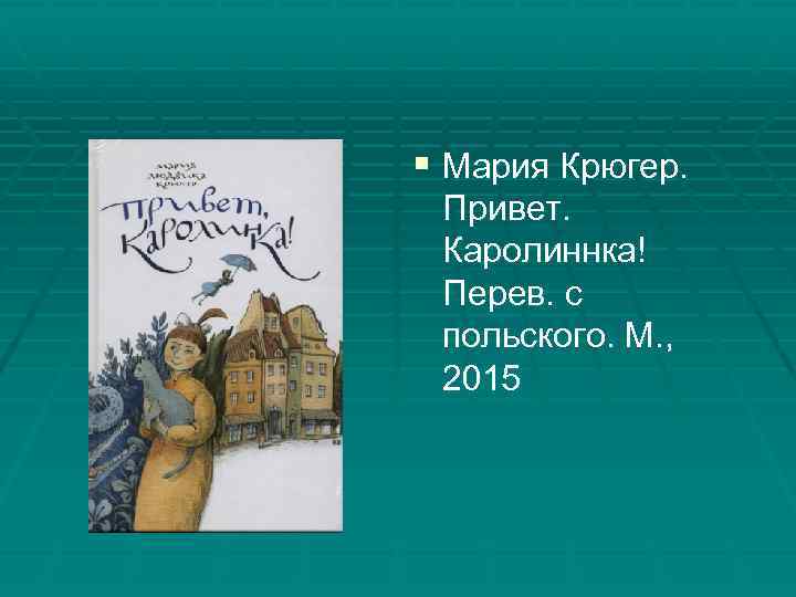 § Мария Крюгер. Привет. Каролиннка! Перев. с польского. М. , 2015 