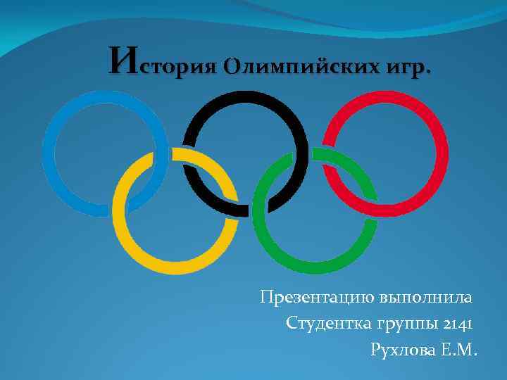 История Олимпийских игр. Презентацию выполнила Студентка группы 2141 Рухлова Е. М. 