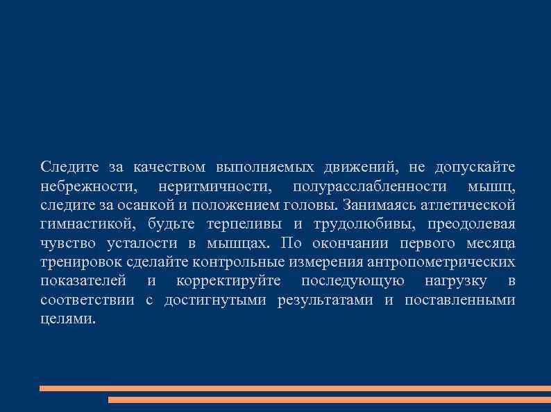 Следите за качеством выполняемых движений, не допускайте небрежности, неритмичности, полурасслабленности мышц, следите за осанкой