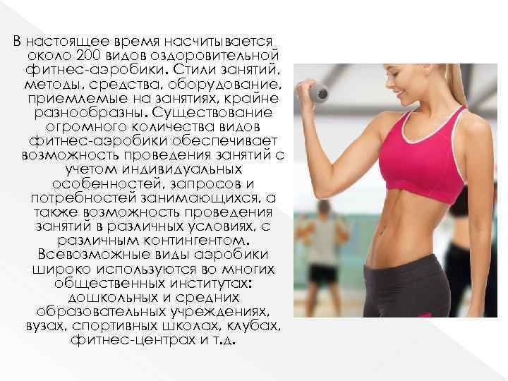 В настоящее время насчитывается около 200 видов оздоровительной фитнес-аэробики. Стили занятий, методы, средства, оборудование,