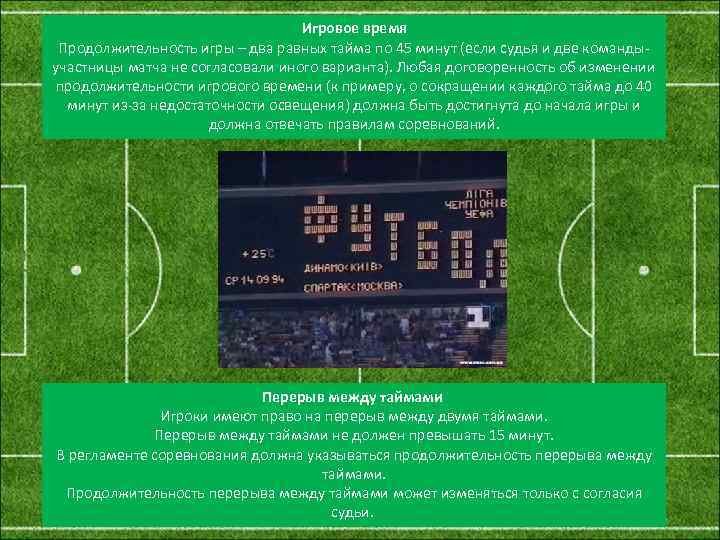  Игровое время Продолжительность игры – два равных тайма по 45 минут (если судья