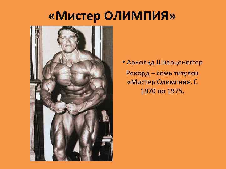  «Мистер ОЛИМПИЯ» • Арнольд Шварценеггер Рекорд – семь титулов «Мистер Олимпия» . С