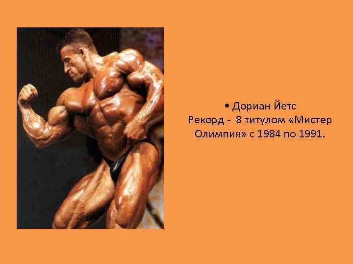  • Дориан Йетс Рекорд - 8 титулом «Мистер Олимпия» с 1984 по 1991.