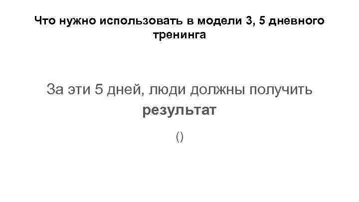 Что нужно использовать в модели 3, 5 дневного тренинга За эти 5 дней, люди