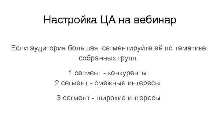 Настройка ЦА на вебинар Если аудитория большая, сегментируйте её по тематике собранных групп. 1