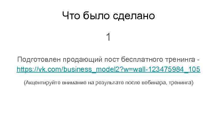 Что было сделано 1 Подготовлен продающий пост бесплатного тренинга https: //vk. com/business_model 2? w=wall-123475984_105