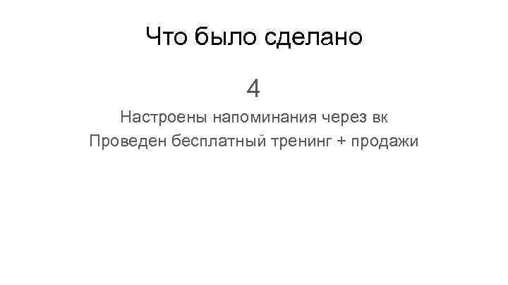Что было сделано 4 Настроены напоминания через вк Проведен бесплатный тренинг + продажи 